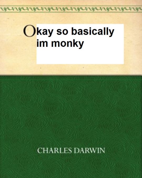 so it's the cover of Charles Darwin's On the Origin of Species, but all of the title other than the very first O has been covered by a text box. the new title reads: Okay so basically im monky